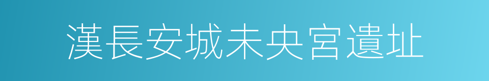 漢長安城未央宮遺址的同義詞