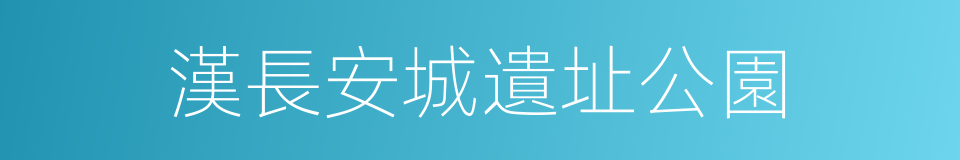 漢長安城遺址公園的同義詞