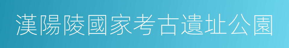 漢陽陵國家考古遺址公園的同義詞