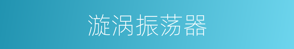 漩涡振荡器的同义词