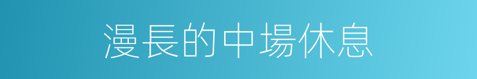 漫長的中場休息的同義詞