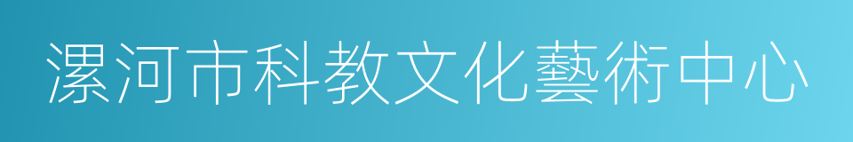 漯河市科教文化藝術中心的同義詞