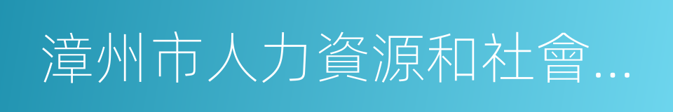 漳州市人力資源和社會保障局的同義詞