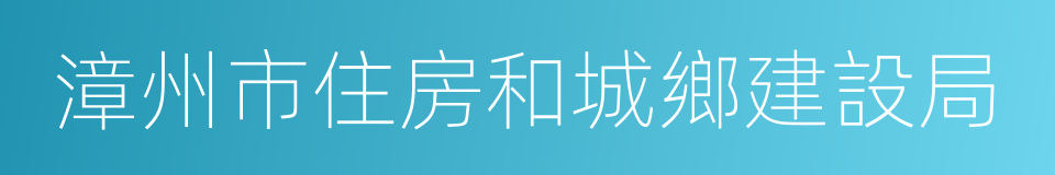 漳州市住房和城鄉建設局的同義詞