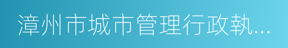 漳州市城市管理行政執法局的同義詞