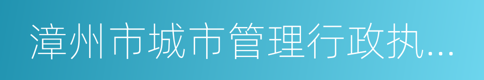 漳州市城市管理行政执法局的同义词