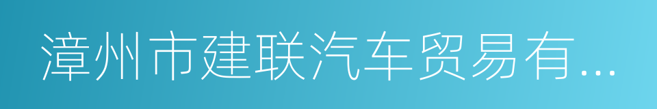 漳州市建联汽车贸易有限公司的同义词