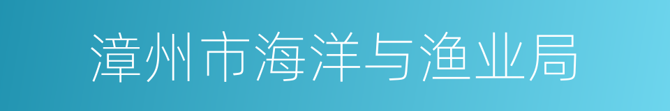 漳州市海洋与渔业局的同义词