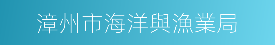 漳州市海洋與漁業局的同義詞