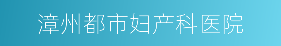 漳州都市妇产科医院的同义词