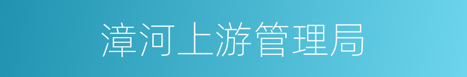 漳河上游管理局的同义词