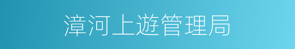 漳河上遊管理局的同義詞