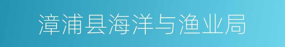 漳浦县海洋与渔业局的同义词