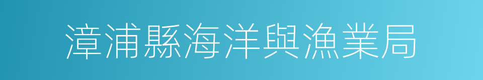 漳浦縣海洋與漁業局的同義詞