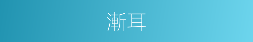漸耳的意思