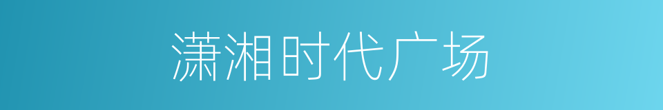 潇湘时代广场的同义词