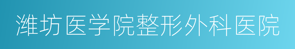 潍坊医学院整形外科医院的同义词