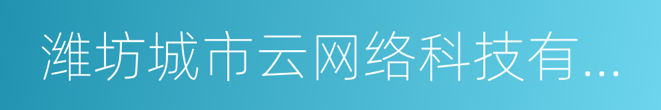 潍坊城市云网络科技有限公司的同义词