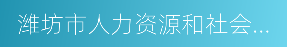 潍坊市人力资源和社会保障局的同义词