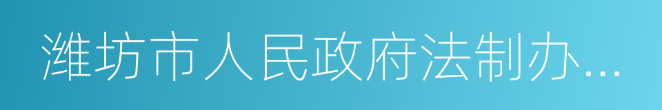 潍坊市人民政府法制办公室的同义词