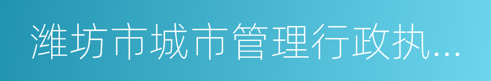 潍坊市城市管理行政执法局的同义词