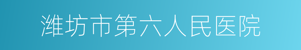 潍坊市第六人民医院的同义词