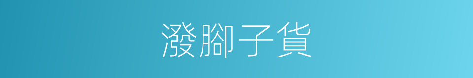 潑腳子貨的意思