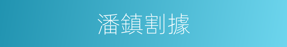 潘鎮割據的意思