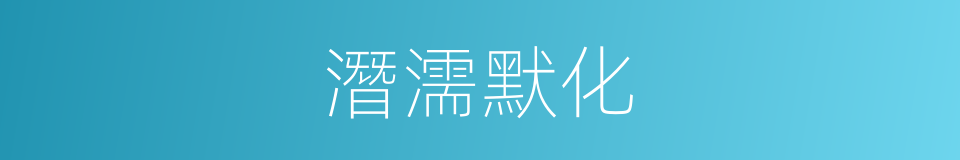潛濡默化的意思