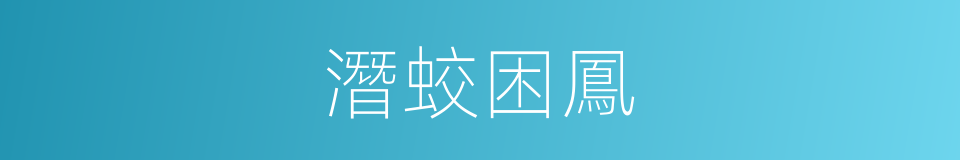潛蛟困鳳的同義詞