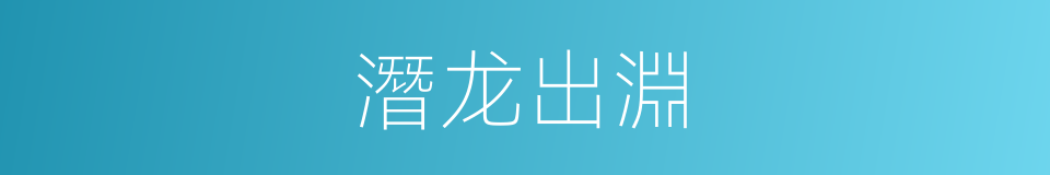 潛龙出淵的同義詞