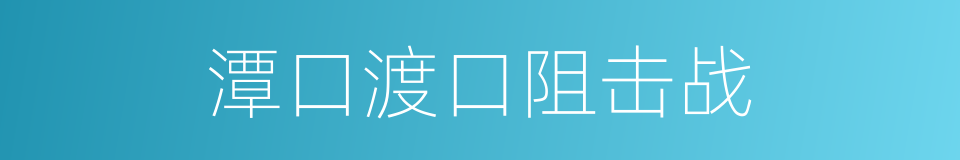 潭口渡口阻击战的同义词
