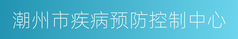 潮州市疾病预防控制中心的同义词