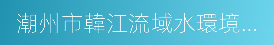 潮州市韓江流域水環境保護條例的意思