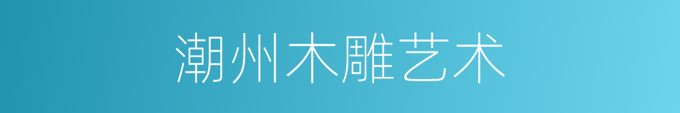 潮州木雕艺术的同义词