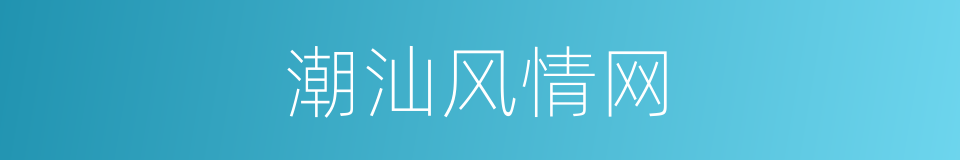 潮汕风情网的同义词