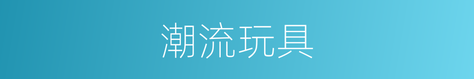 潮流玩具的同义词