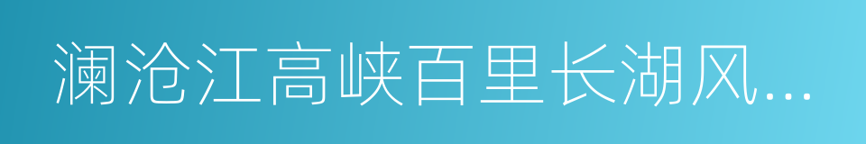 澜沧江高峡百里长湖风景区的同义词