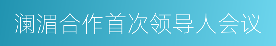 澜湄合作首次领导人会议的同义词