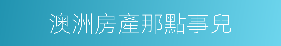 澳洲房產那點事兒的同義詞