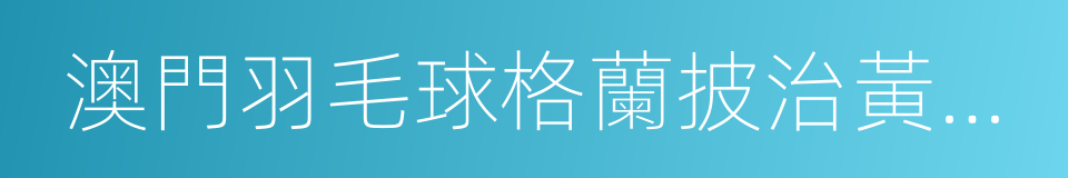 澳門羽毛球格蘭披治黃金大獎賽的同義詞