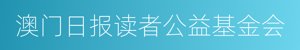 澳门日报读者公益基金会的同义词