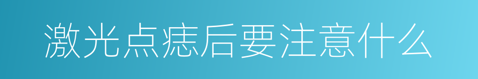 激光点痣后要注意什么的同义词