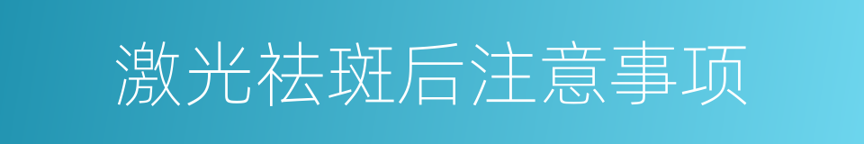 激光祛斑后注意事项的同义词