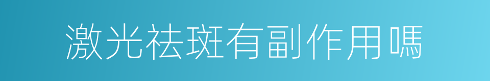 激光祛斑有副作用嗎的同義詞