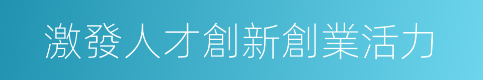 激發人才創新創業活力的同義詞