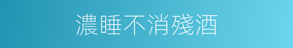 濃睡不消殘酒的同義詞