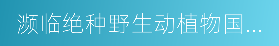 濒临绝种野生动植物国际贸易公约的同义词