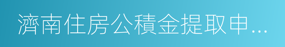 濟南住房公積金提取申請審批表的同義詞