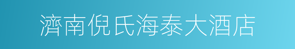 濟南倪氏海泰大酒店的同義詞